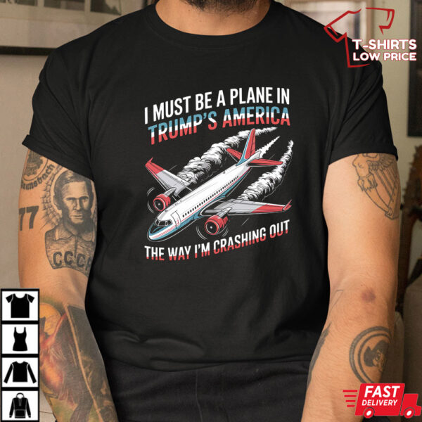 I Must Be A Plane In Trump’s America The Way I’m Crashing Out Shirt