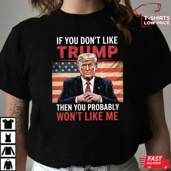 If You Don’t Like Trump Then You Probably Won’t Like Me Shirt If You Don’t Like Trump Then You Probably Won’t Like Me Shirt