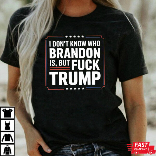 I Don’t Know Who Brandon Is But Fuck Trump Shirt I Don’t Know Who Brandon Is But Fuck Trump Shirt