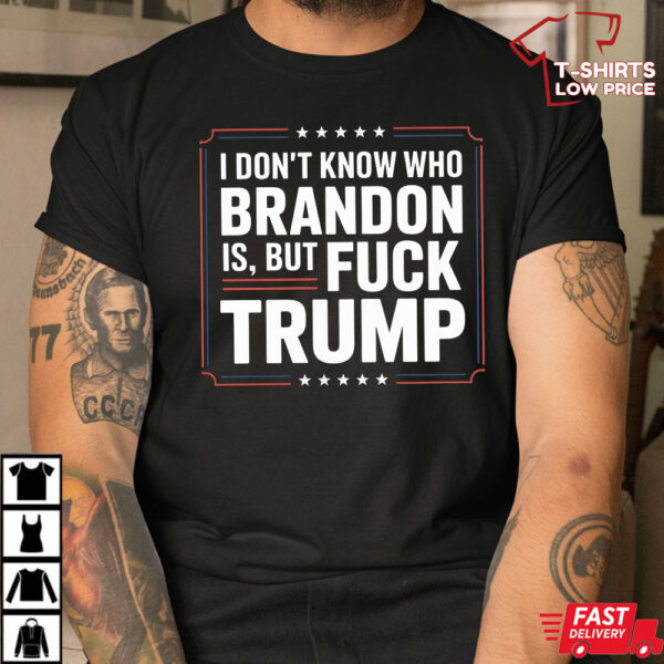I Don’t Know Who Brandon Is But Fuck Trump Shirt I Don’t Know Who Brandon Is But Fuck Trump Shirt