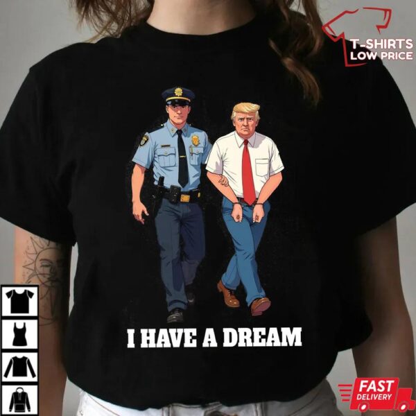 Anti Trump Shirt I Have A Dream Police Arrest Trump T-Shirt
