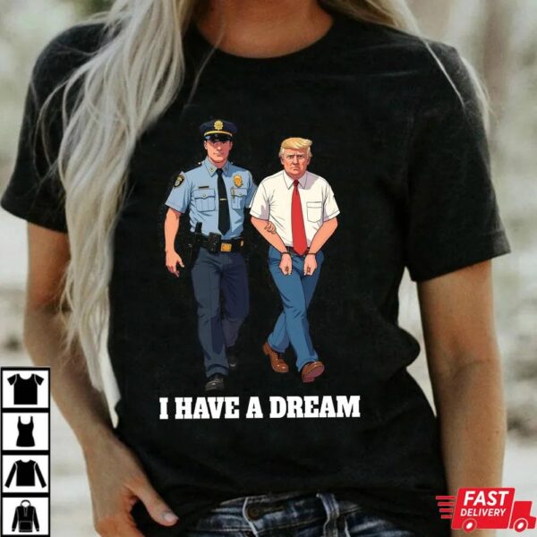 Anti Trump Shirt I Have A Dream Police Arrest Trump T-Shirt