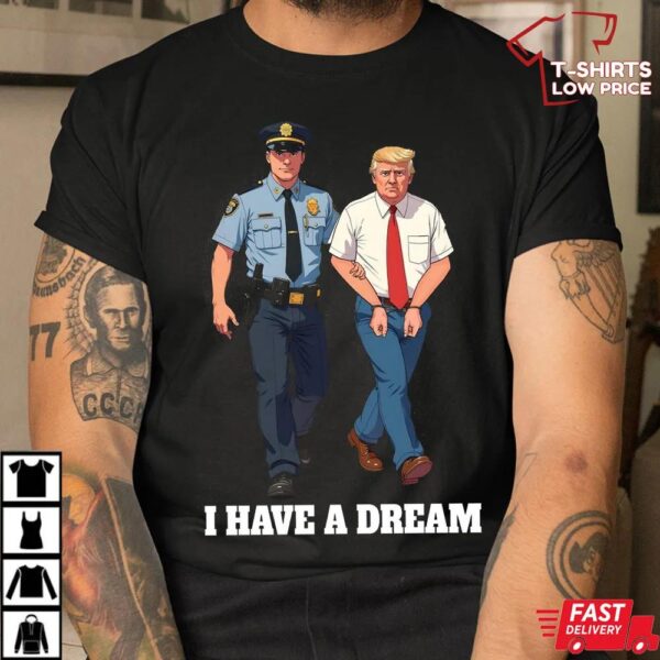 Anti Trump Shirt I Have A Dream Police Arrest Trump T-Shirt