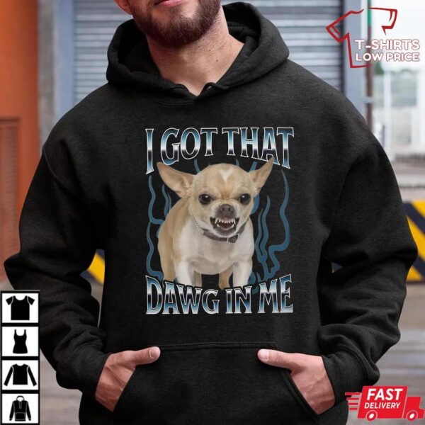Chihuahua Got That Dawg In Me Funny T-shirt Chihuahua Got That Dawg In Me Funny T-shirt