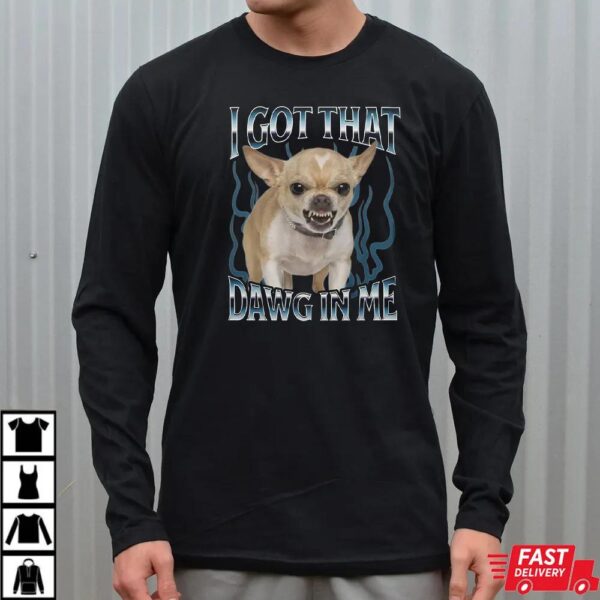 Chihuahua Got That Dawg In Me Funny T-shirt Chihuahua Got That Dawg In Me Funny T-shirt