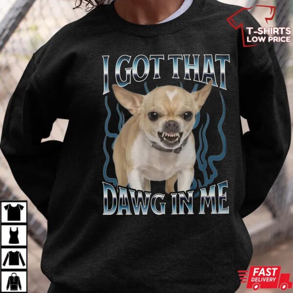 Chihuahua Got That Dawg In Me Funny T-shirt Chihuahua Got That Dawg In Me Funny T-shirt