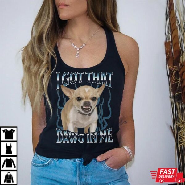Chihuahua Got That Dawg In Me Funny T-shirt Chihuahua Got That Dawg In Me Funny T-shirt