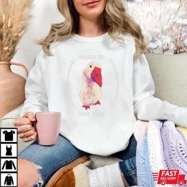 Wake up act silly goose T-Shirt Wake up act silly goose T-Shirt