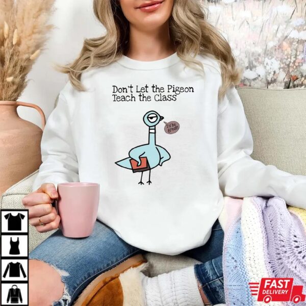 Don’t Let the Pigeon Teach the Class Shirt Don’t Let the Pigeon Teach the Class Shirt