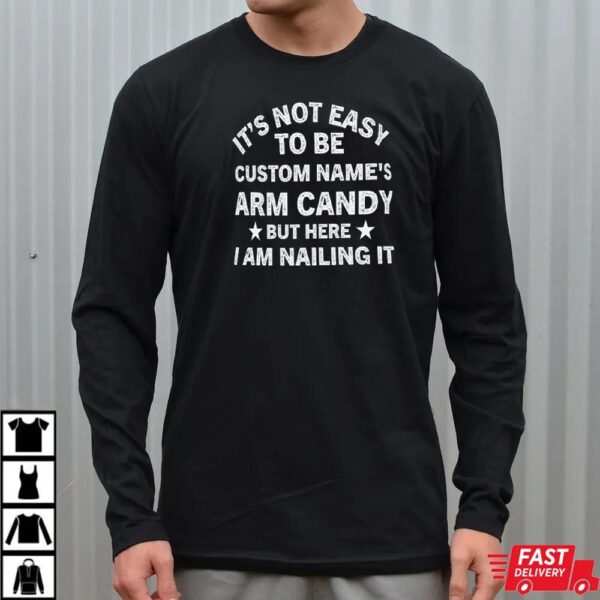 It’s Not Easy to Be Custom Name’s Arm Candy but Here I Am Nailing It Shirt. Personalize Your Name
