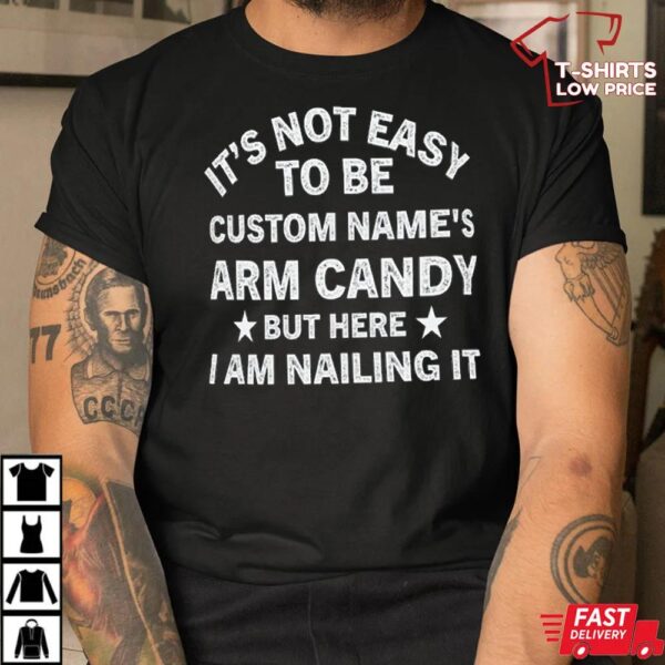 It’s Not Easy to Be Custom Name’s Arm Candy but Here I Am Nailing It Shirt. Personalize Your Name