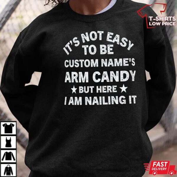 It’s Not Easy to Be Custom Name’s Arm Candy but Here I Am Nailing It Shirt. Personalize Your Name