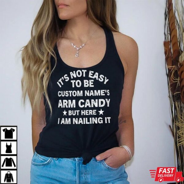 It’s Not Easy to Be Custom Name’s Arm Candy but Here I Am Nailing It Shirt. Personalize Your Name