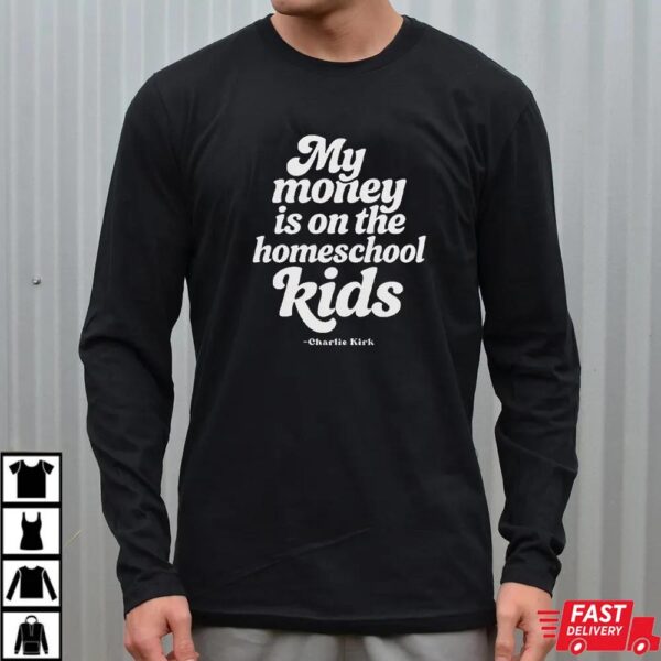 Charlie Kirk My Money Is On The Homeschool Kids Shirt Charlie Kirk My Money Is On The Homeschool Kids Shirt
