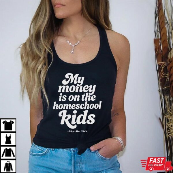 Charlie Kirk My Money Is On The Homeschool Kids Shirt Charlie Kirk My Money Is On The Homeschool Kids Shirt