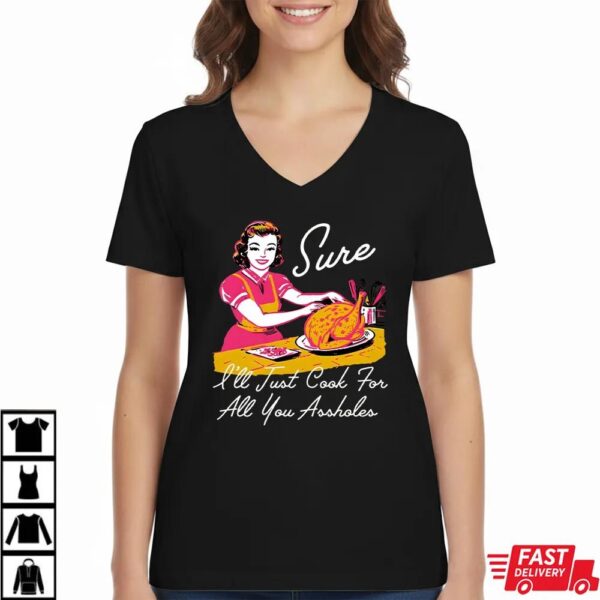 Sure I’ll Just Cook For All You Asshole Lady Thanksgiving Sweatshirt Sure I’ll Just Cook For All You Asshole Lady Thanksgiving Sweatshirt