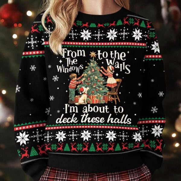 From The Windows To The Walls I’m About To Deck These Halls Ugly Christmas Sweater
