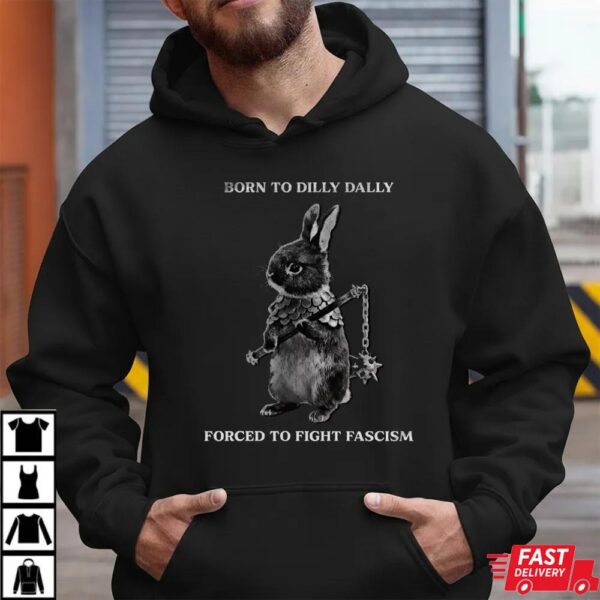 Born to Dilly Dally Forced To Fight Fascism Shirt