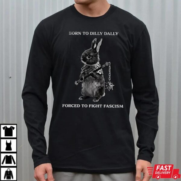 Born to Dilly Dally Forced To Fight Fascism Shirt
