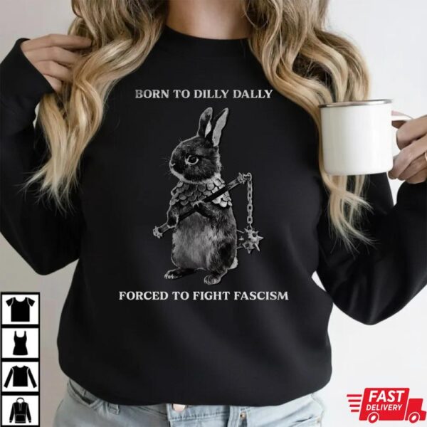 Born to Dilly Dally Forced To Fight Fascism Shirt