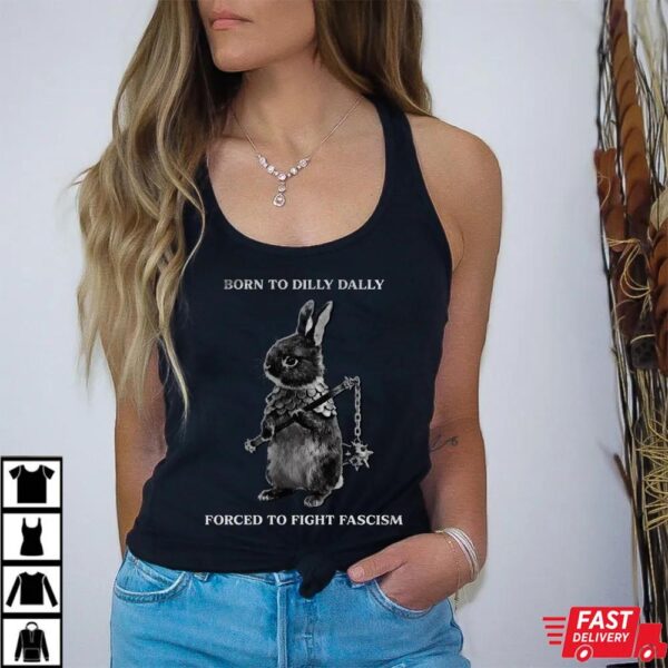 Born to Dilly Dally Forced To Fight Fascism Shirt